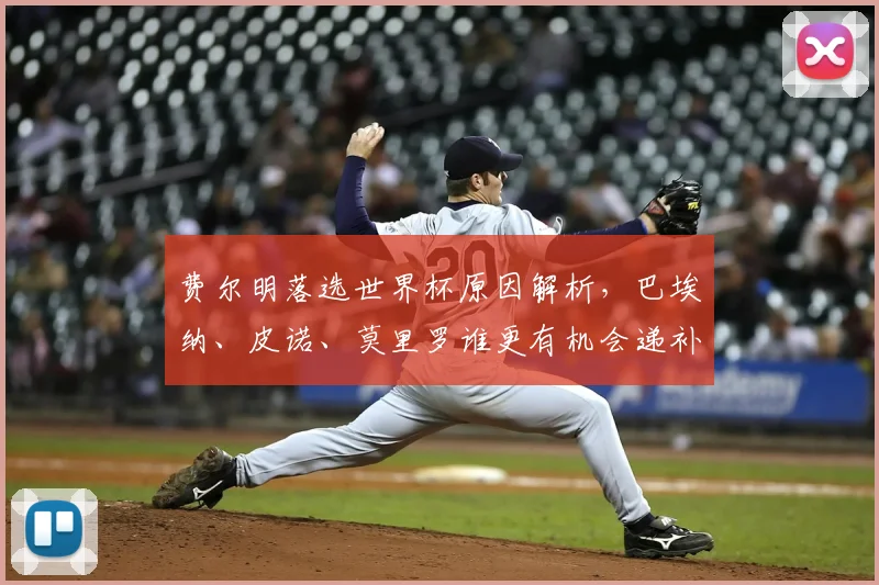 费尔明落选世界杯原因解析，巴埃纳、皮诺、莫里罗谁更有机会递补入选西班牙队？