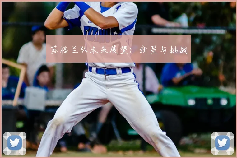 苏格兰队未来展望：新星与挑战