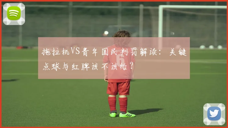 拖拉机VS青年国民判罚解读：关键点球与红牌该不该给？