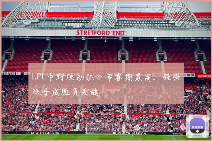 LPL中野联动配合率赛期最高：强强联手成胜负关键