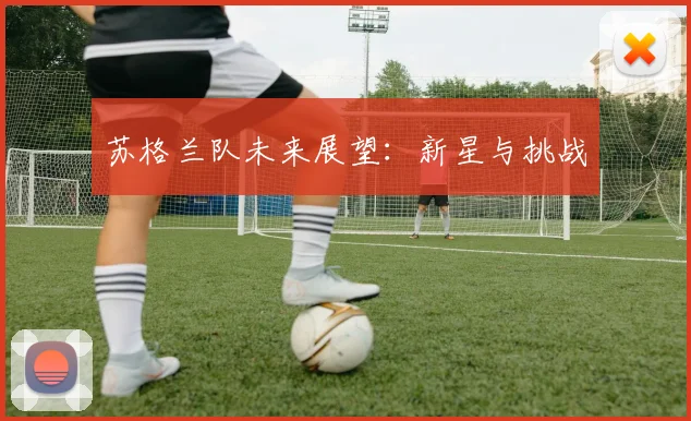 苏格兰队未来展望：新星与挑战