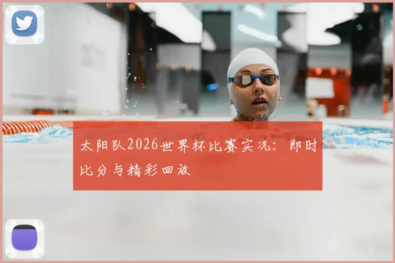 太阳队2026世界杯比赛实况：即时比分与精彩回放