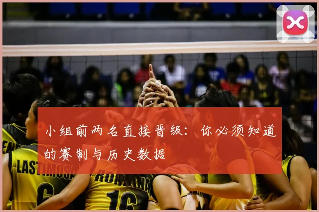 小组前两名直接晋级：你必须知道的赛制与历史数据